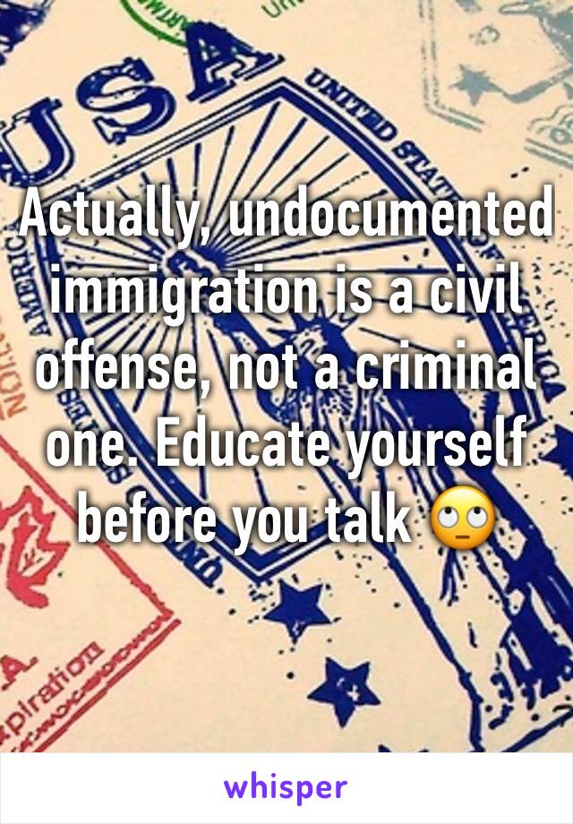 Actually, undocumented immigration is a civil offense, not a criminal one. Educate yourself before you talk 🙄