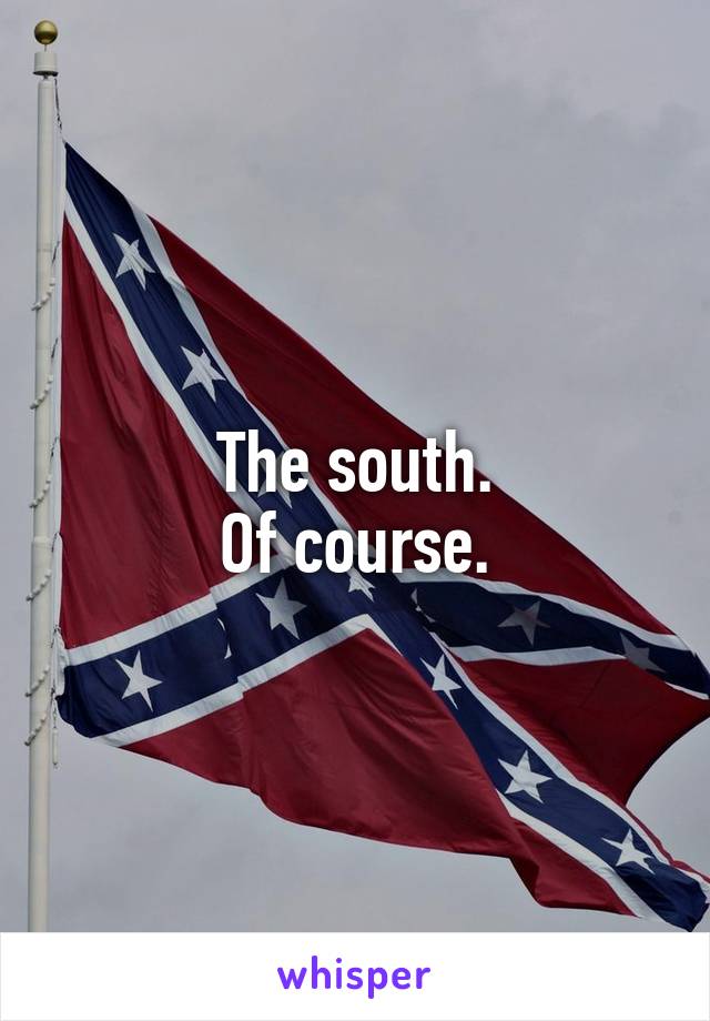 The south.
Of course.