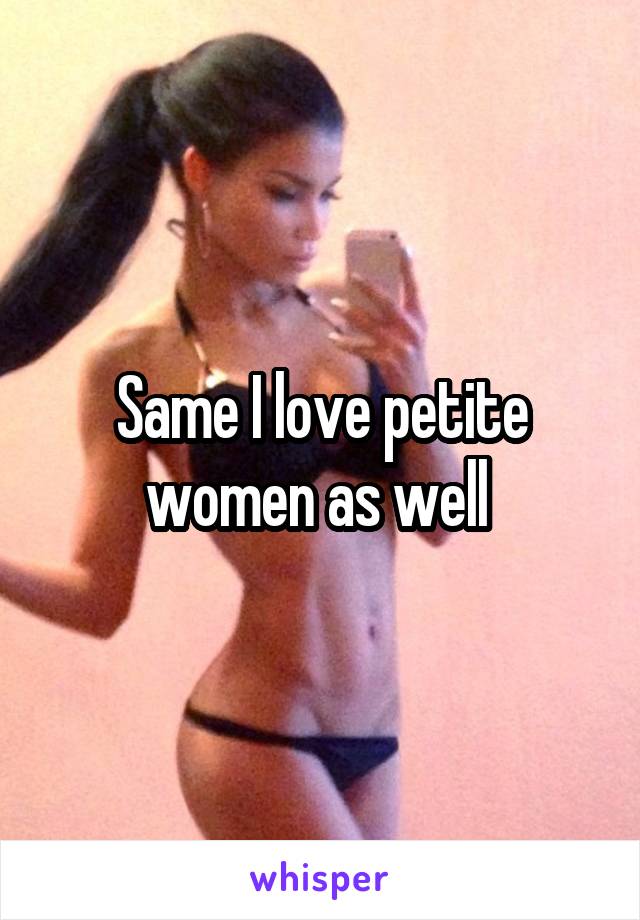 Same I love petite women as well 