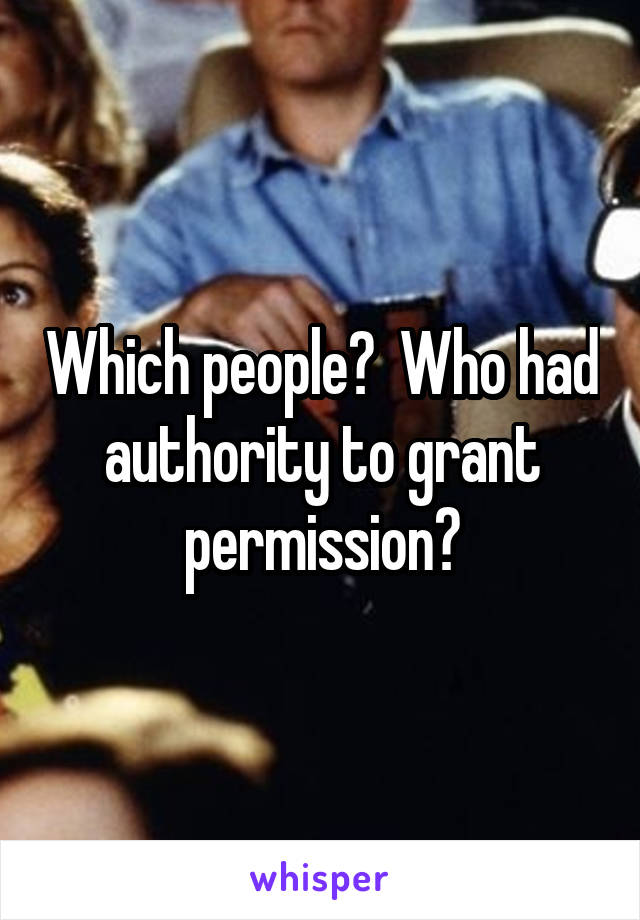 Which people?  Who had authority to grant permission?