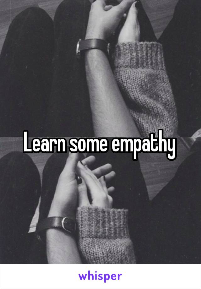 Learn some empathy 