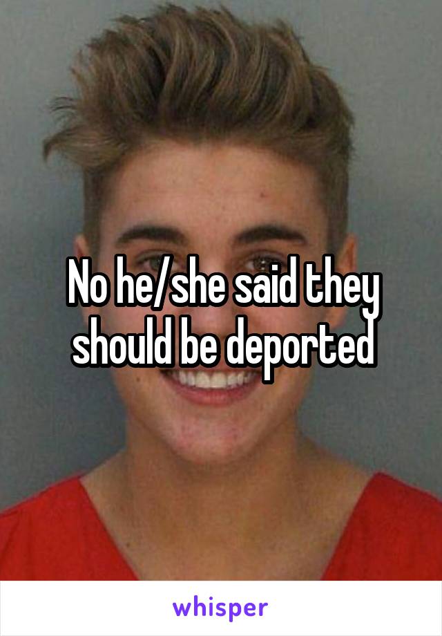 No he/she said they should be deported