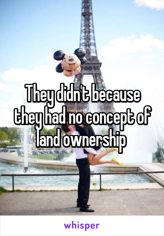 They didn't because they had no concept of land ownership 