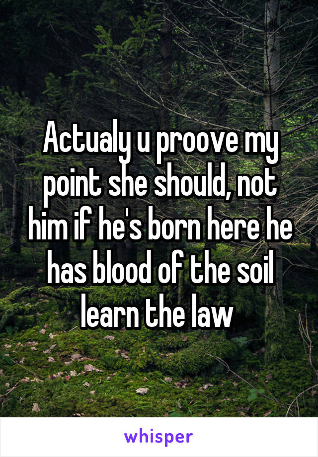 Actualy u proove my point she should, not him if he's born here he has blood of the soil learn the law 