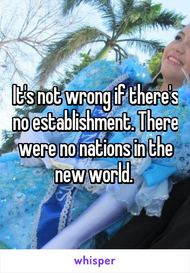 It's not wrong if there's no establishment. There were no nations in the new world. 