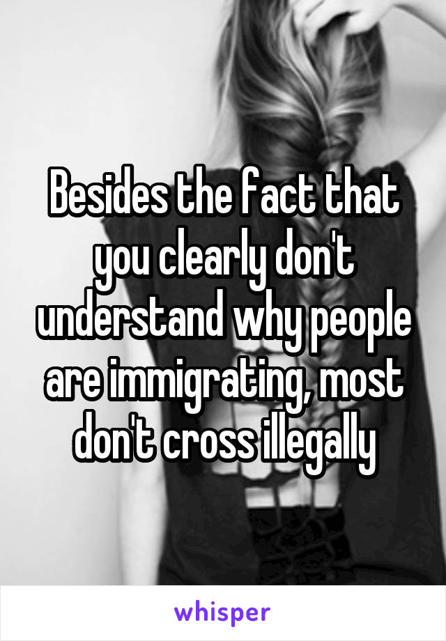 Besides the fact that you clearly don't understand why people are immigrating, most don't cross illegally