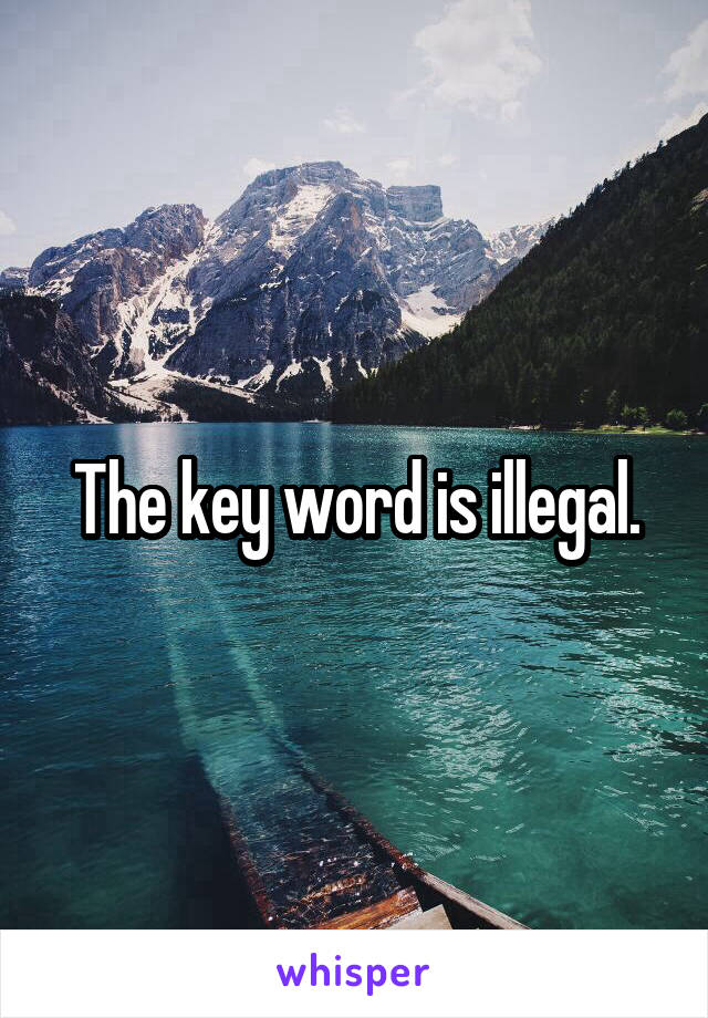 The key word is illegal.