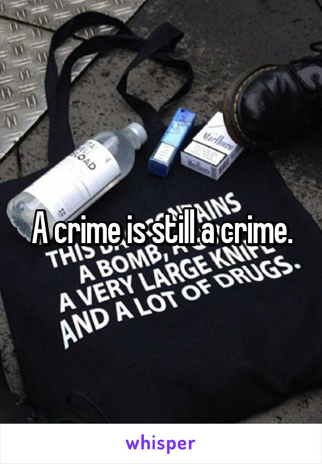 A crime is still a crime.