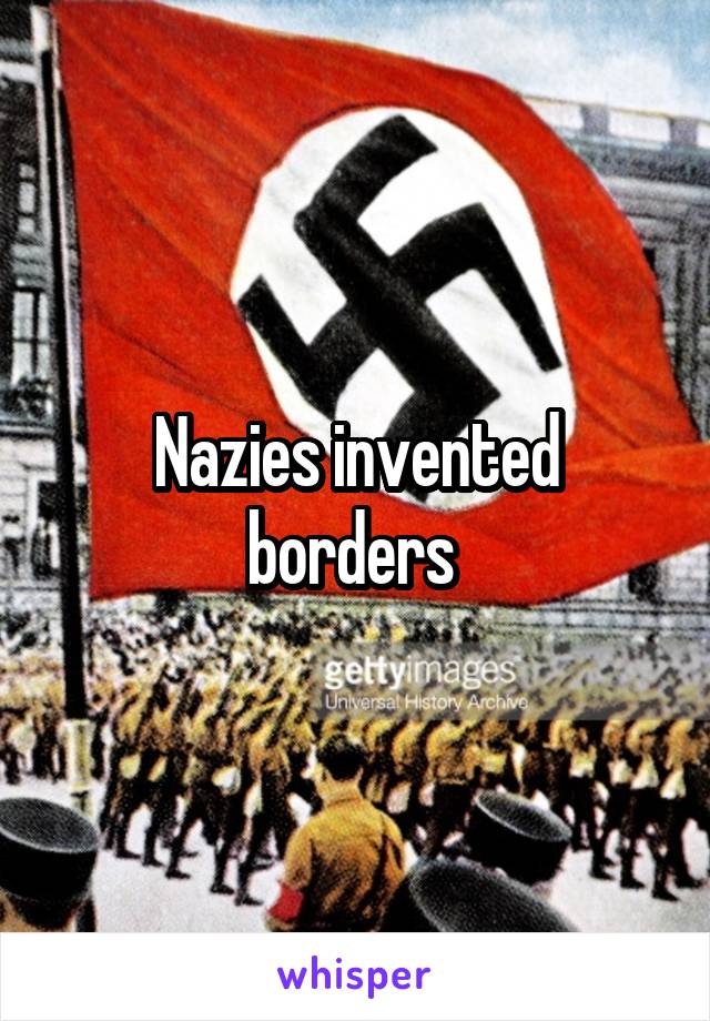 Nazies invented borders 