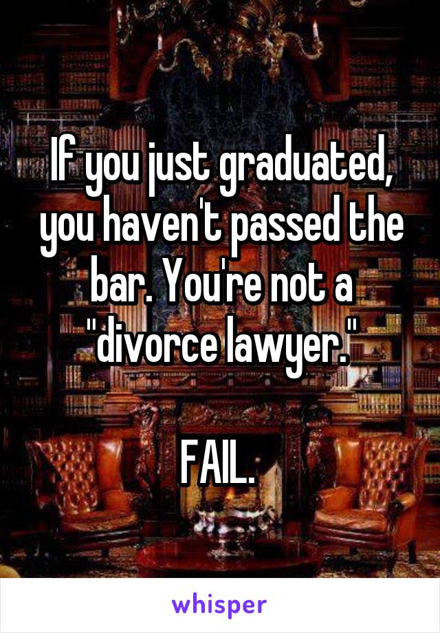 If you just graduated, you haven't passed the bar. You're not a "divorce lawyer."

FAIL. 