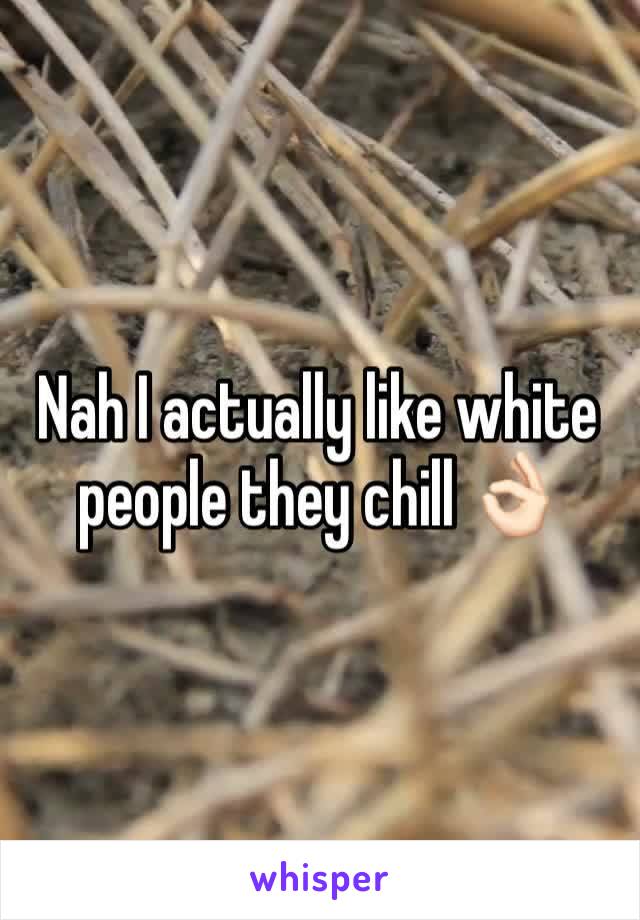 Nah I actually like white people they chill 👌🏻