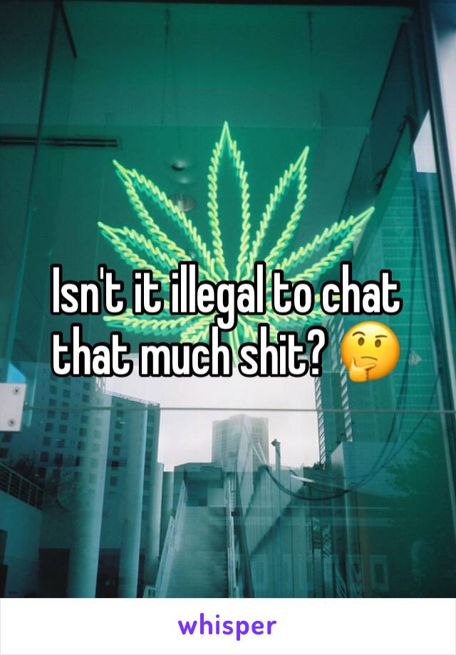 Isn't it illegal to chat that much shit? 🤔