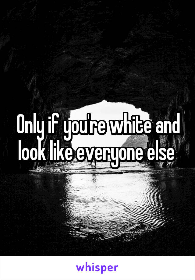 Only if you're white and look like everyone else 