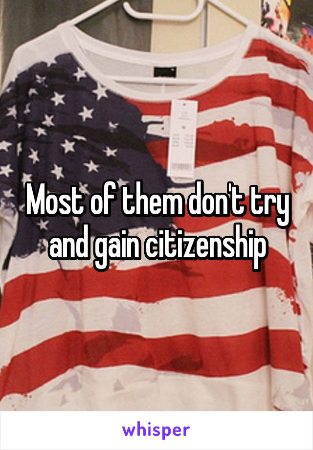 Most of them don't try and gain citizenship