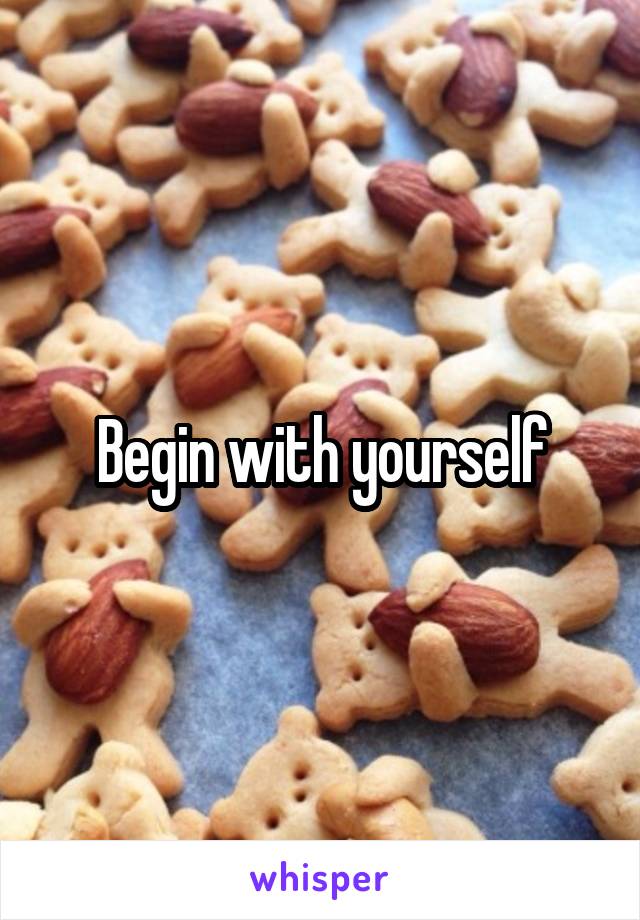 Begin with yourself