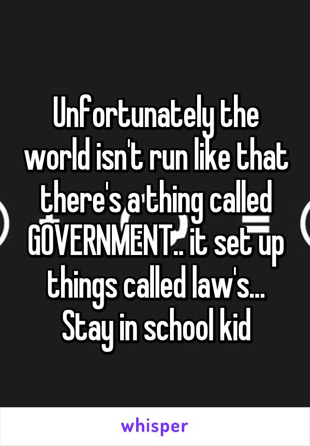 Unfortunately the world isn't run like that there's a thing called GOVERNMENT.. it set up things called law's... Stay in school kid