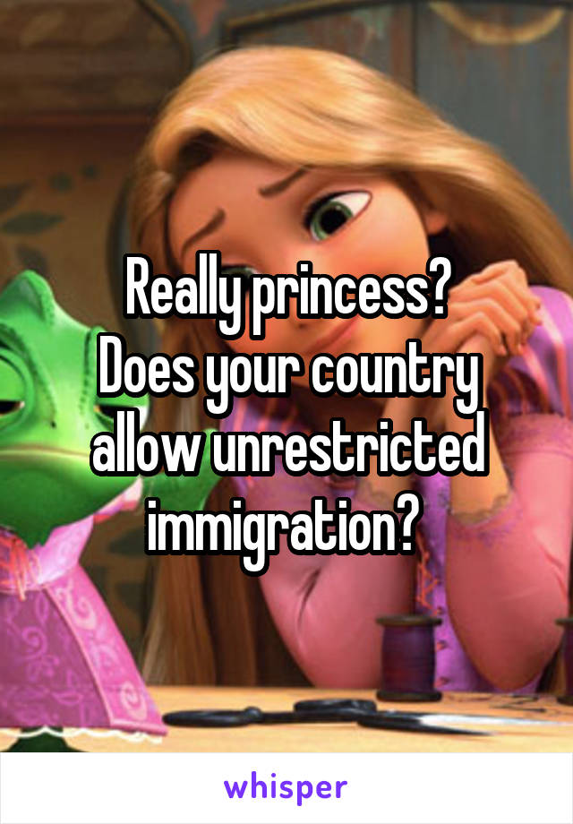 Really princess?
Does your country allow unrestricted immigration? 