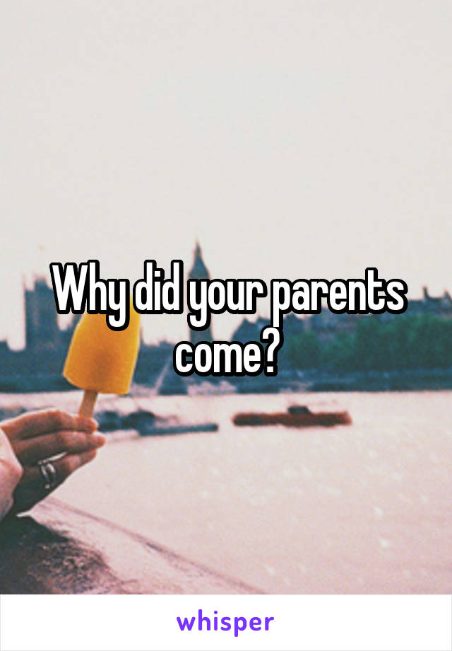 Why did your parents come?