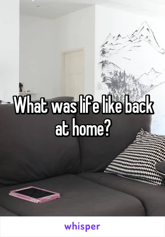 What was life like back at home?