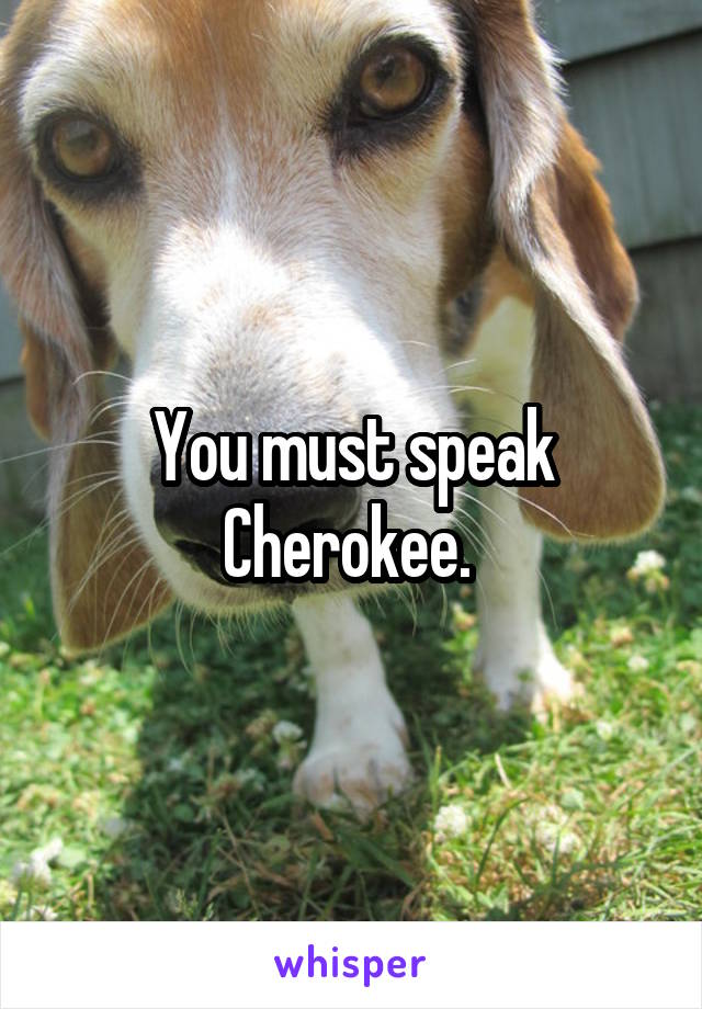 You must speak Cherokee. 