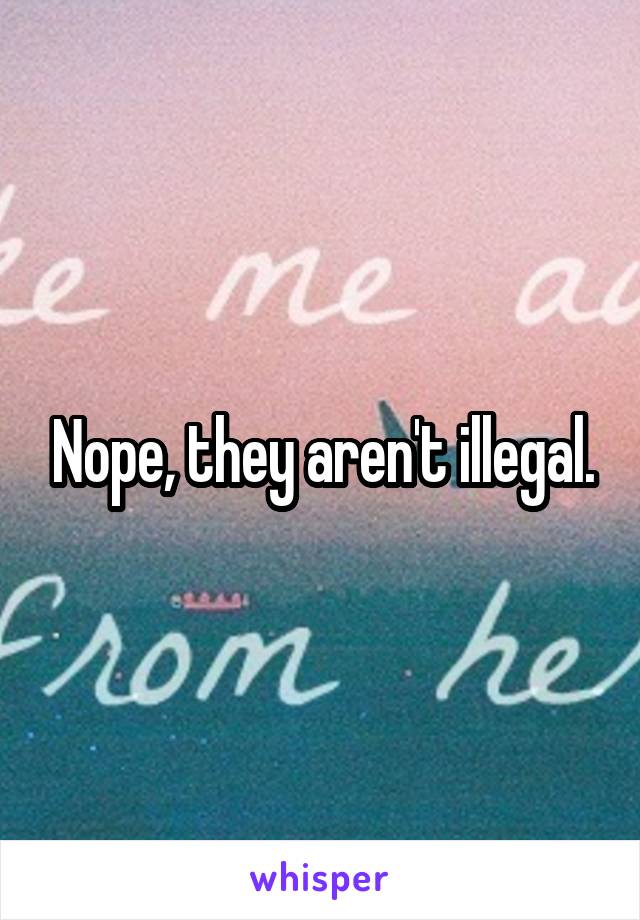 Nope, they aren't illegal.