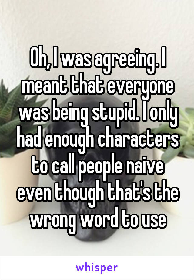 Oh, I was agreeing. I meant that everyone was being stupid. I only had enough characters to call people naive even though that's the wrong word to use