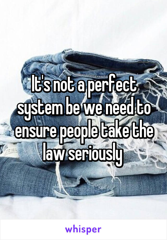 It's not a perfect system be we need to ensure people take the law seriously 