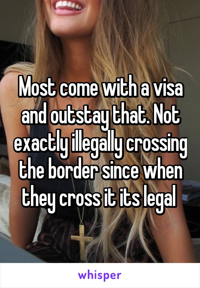 Most come with a visa and outstay that. Not exactly illegally crossing the border since when they cross it its legal 