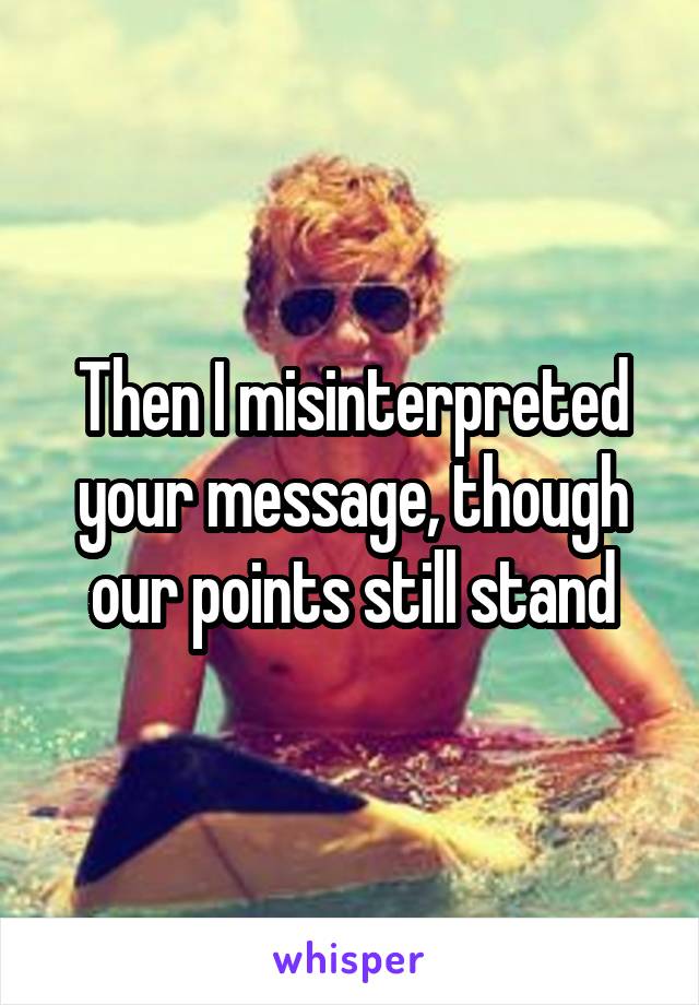 Then I misinterpreted your message, though our points still stand