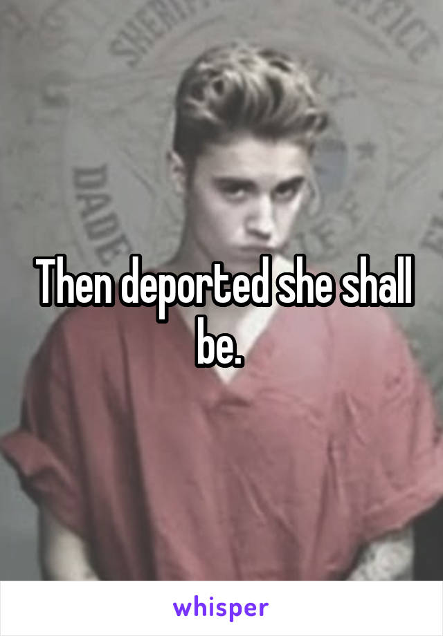 Then deported she shall be. 