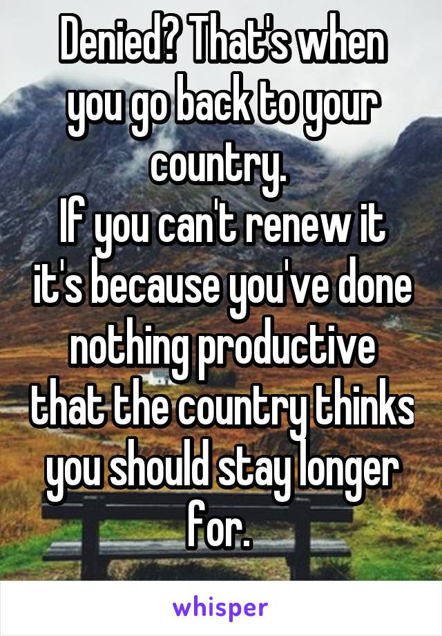 Denied? That's when you go back to your country. 
If you can't renew it it's because you've done nothing productive that the country thinks you should stay longer for. 
