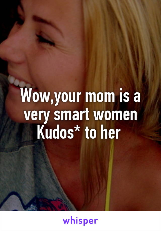 Wow,your mom is a very smart women
Kudos* to her 