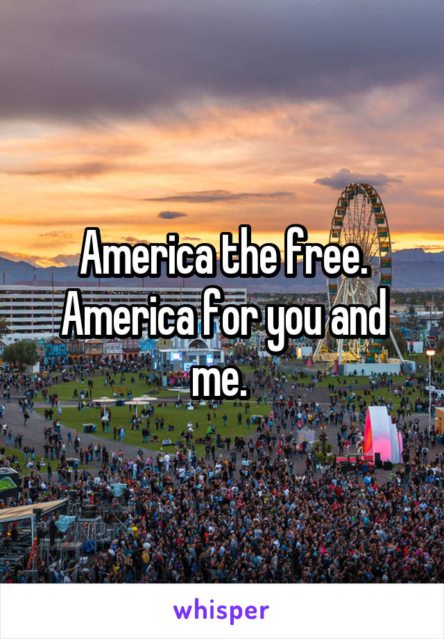 America the free. America for you and me. 