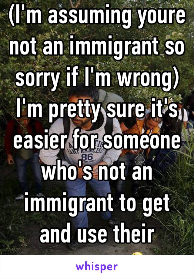 (I'm assuming youre not an immigrant so sorry if I'm wrong) I'm pretty sure it's easier for someone who's not an immigrant to get and use their passport 🤷‍♀️ 