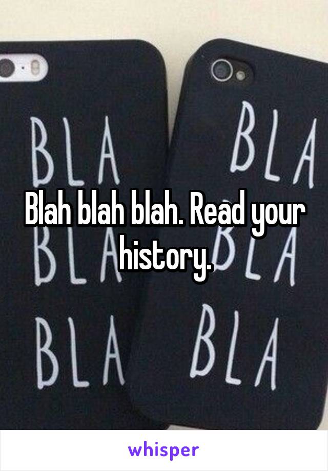 Blah blah blah. Read your history.