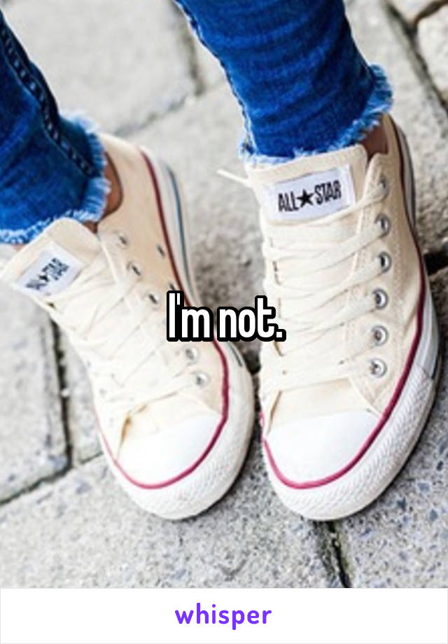 I'm not.