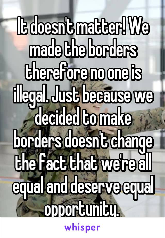 It doesn't matter! We made the borders therefore no one is illegal. Just because we decided to make borders doesn't change the fact that we're all equal and deserve equal opportunity. 