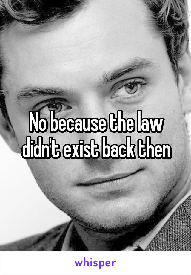 No because the law didn't exist back then