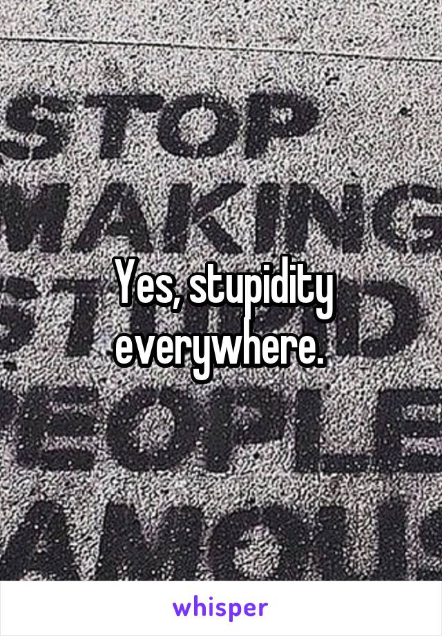 Yes, stupidity everywhere. 