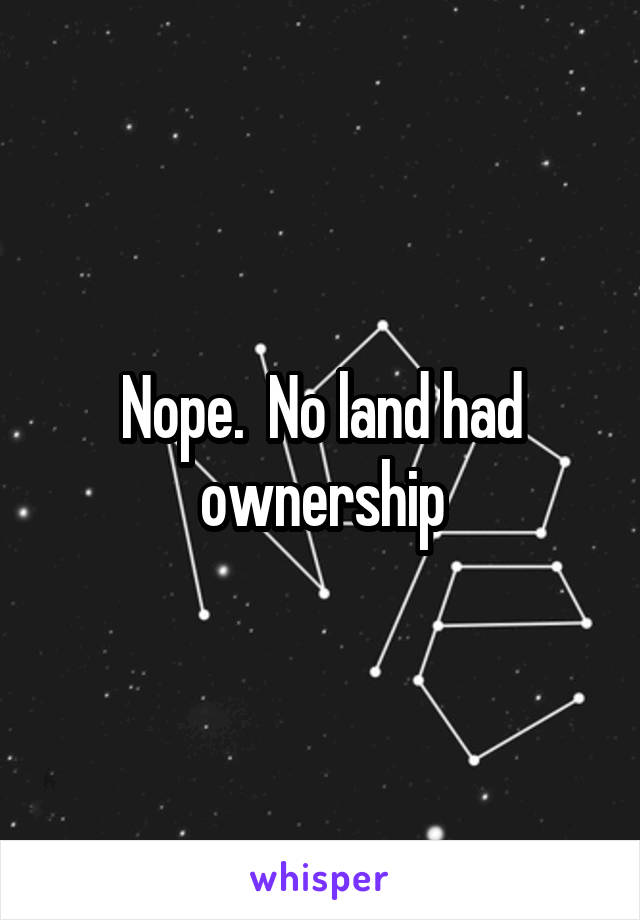 Nope.  No land had ownership