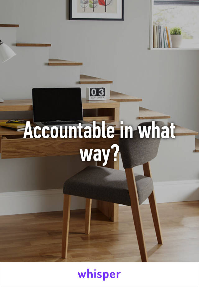 Accountable in what way?