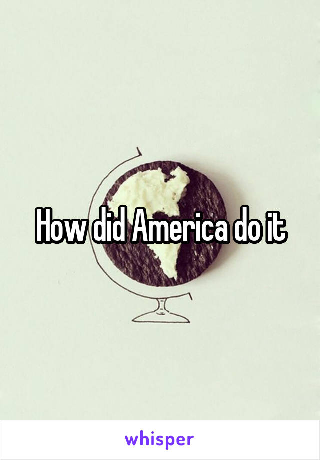 How did America do it