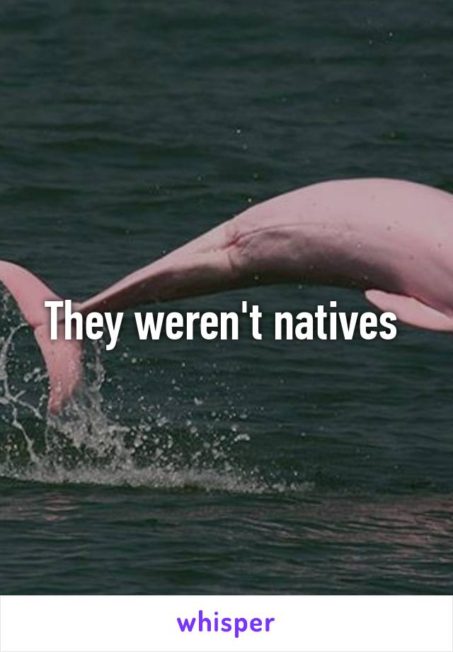 They weren't natives 