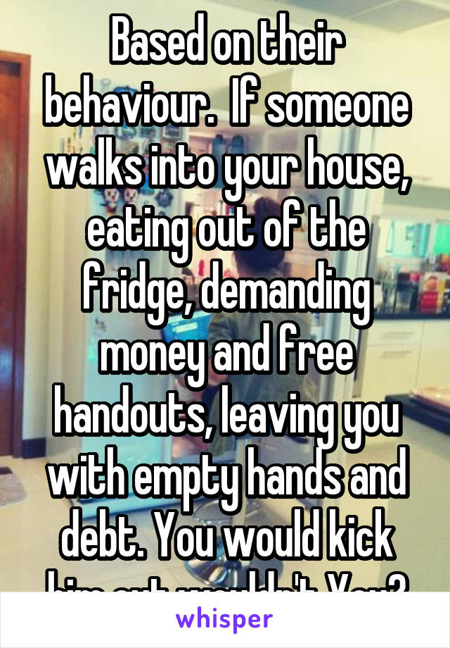 Based on their behaviour.  If someone walks into your house, eating out of the fridge, demanding money and free handouts, leaving you with empty hands and debt. You would kick him out wouldn't You?