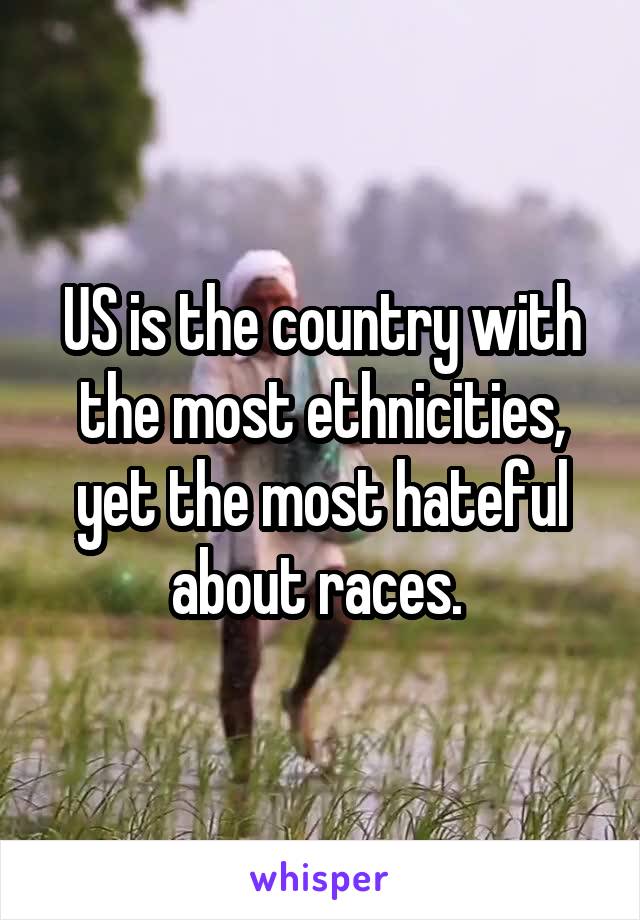 US is the country with the most ethnicities, yet the most hateful about races. 