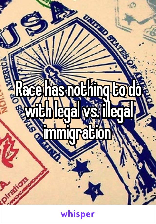 Race has nothing to do with legal vs. illegal immigration 