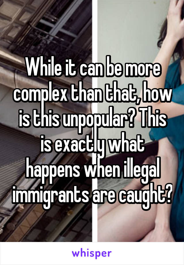 While it can be more complex than that, how is this unpopular? This is exactly what happens when illegal immigrants are caught?