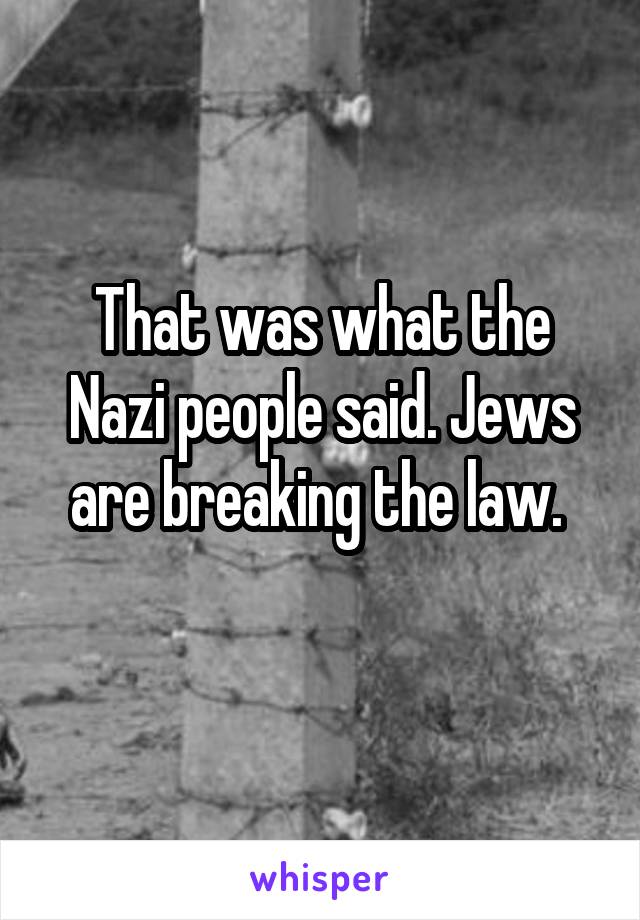 That was what the Nazi people said. Jews are breaking the law. 
