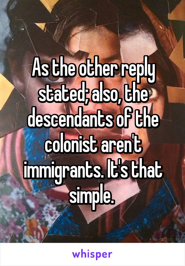 As the other reply stated; also, the descendants of the colonist aren't immigrants. It's that simple. 