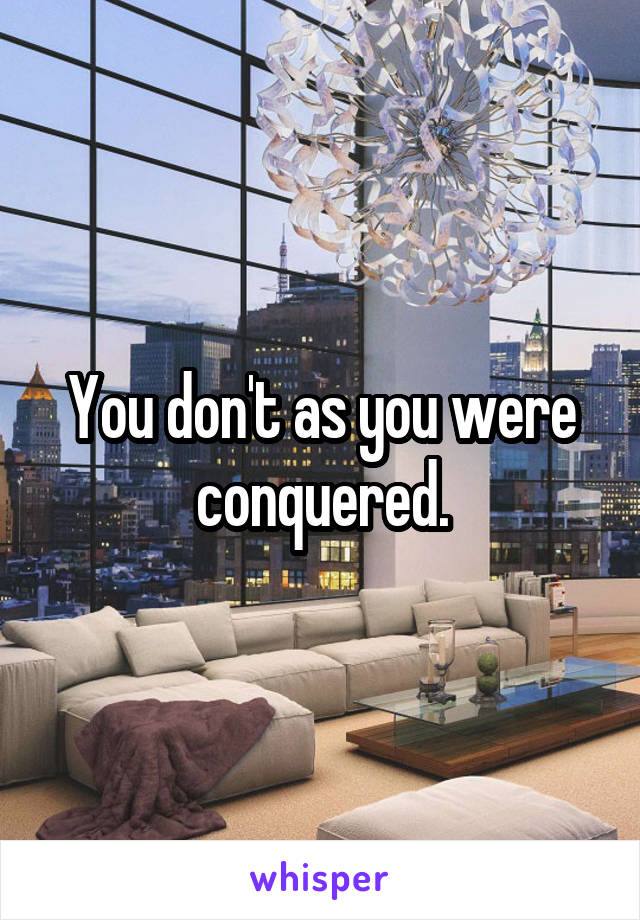 You don't as you were conquered.